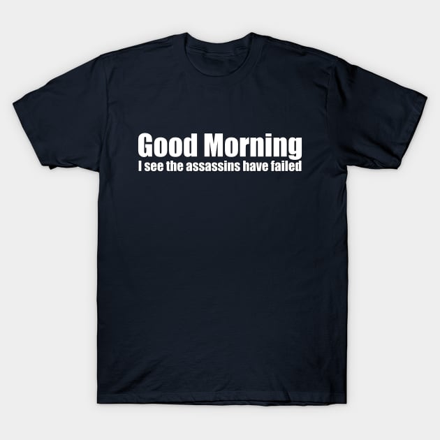 Good Morning. I See The Assassins Have Failed. T-Shirt by ArsenicAndAttitude